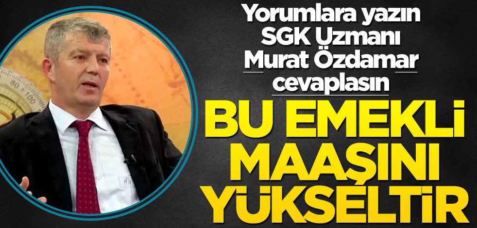 Siz de yorumlara yazın SGK uzmanı Murat Özdamar cevaplasın! Bu, emekli maaşını yükseltir