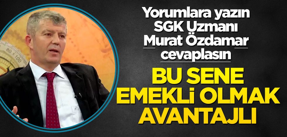 Siz de yorumlara yazın SGK uzmanı Murat Özdamar cevaplasın! Bu sene emekli olmak avantajlı