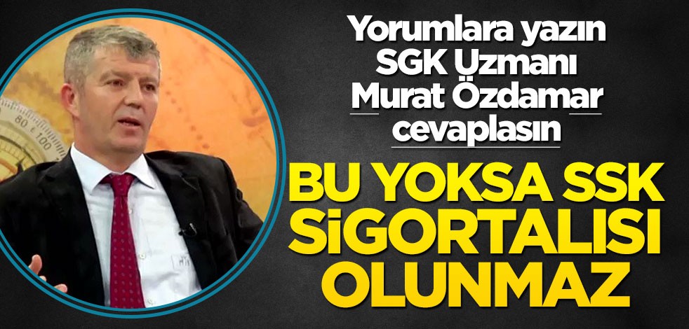 Siz de yorumlara yazın SGK uzmanı Murat Özdamar cevaplasın! Bu yoksa SSK sigortalısı olunmaz
