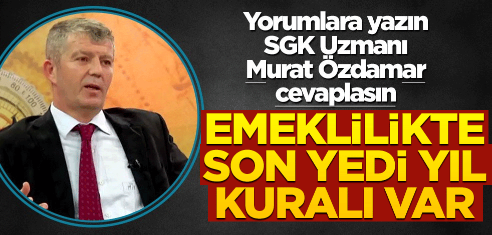Siz de yorumlara yazın SGK uzmanı Murat Özdamar cevaplasın! Emeklilikte son yedi yıl kuralı var