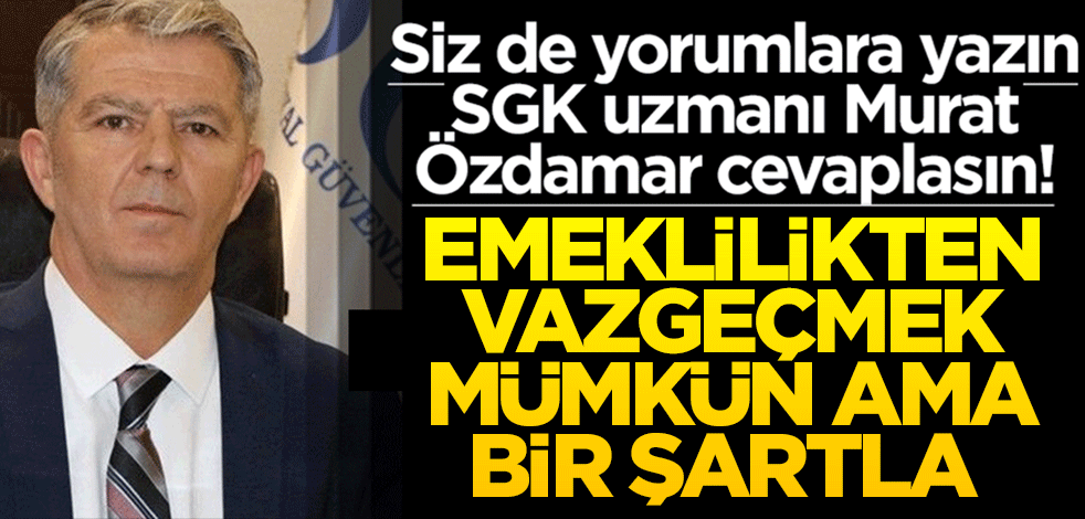 Siz de yorumlara yazın SGK uzmanı Murat Özdamar cevaplasın! Emeklilikten vazgeçmek bir şartla mümkün