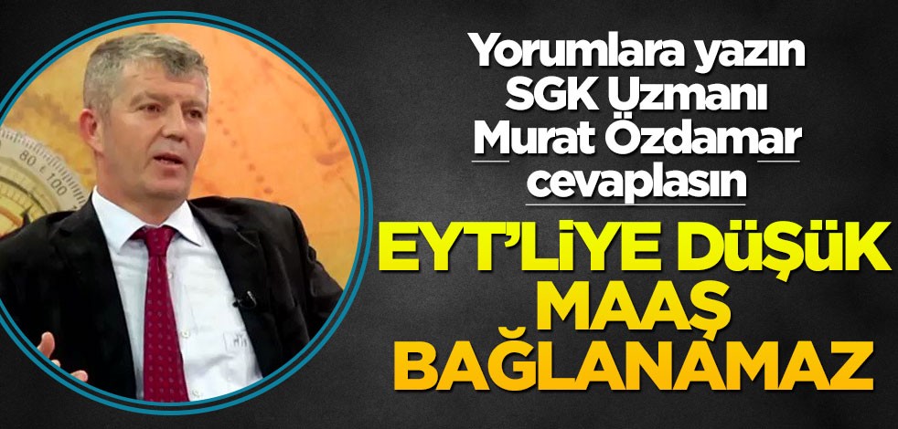 Siz de yorumlara yazın SGK uzmanı Murat Özdamar cevaplasın! EYT’liye düşük maaş bağlanmaz