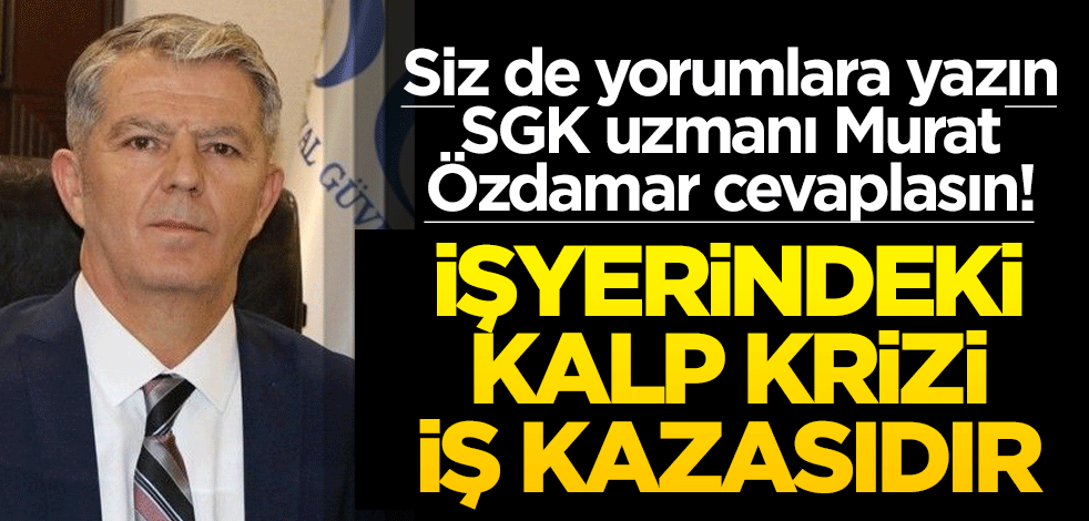 Siz de yorumlara yazın SGK uzmanı Murat Özdamar cevaplasın! İşyerinde gerçekleşen kalp krizi iş kazasıdır