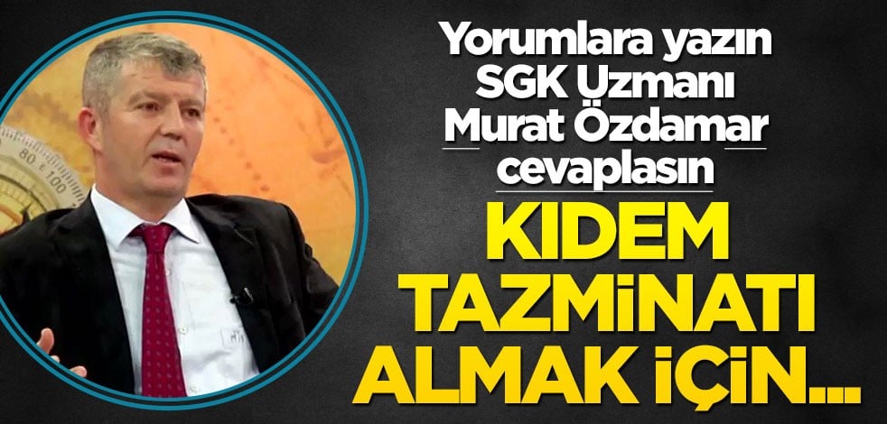 Siz de yorumlara yazın SGK uzmanı Murat Özdamar cevaplasın! Kıdem tazminatı almak için...
