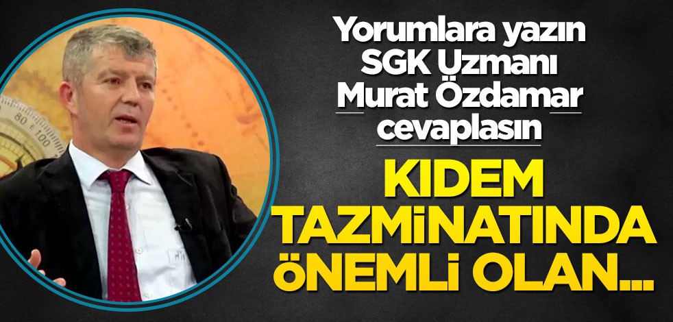Siz de yorumlara yazın SGK uzmanı Murat Özdamar cevaplasın! Kıdem tazminatında önemli olan...