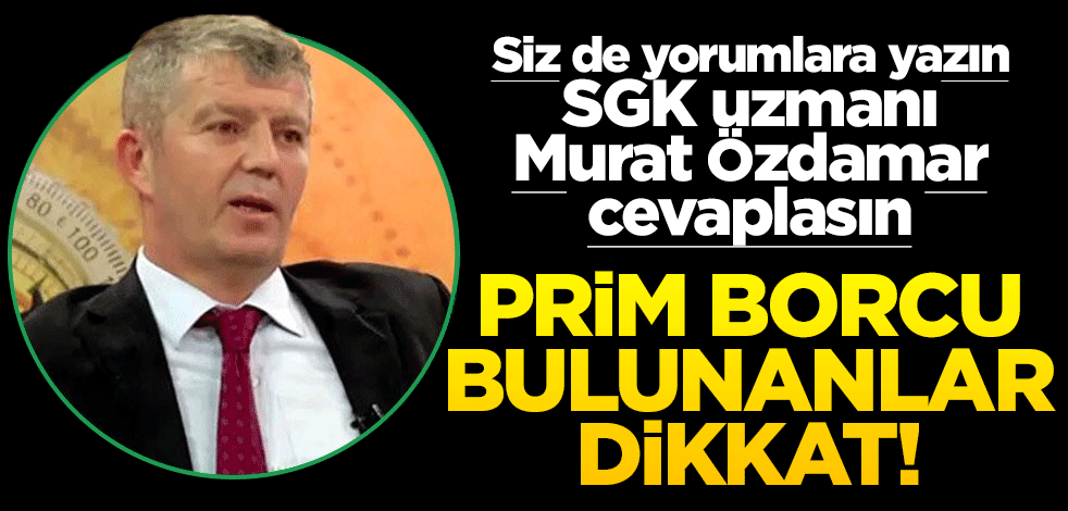 Siz de yorumlara yazın SGK uzmanı Murat Özdamar cevaplasın! Prim borcu olanlar, dikkat