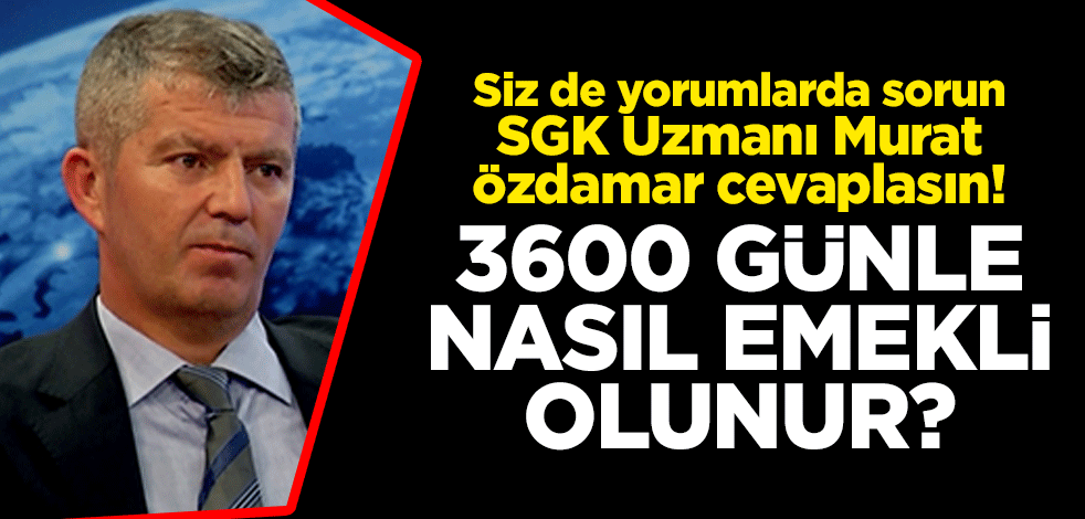 Siz de yorumlarda sorun SGK Uzmanı Murat Özdamar cevaplasın! 3600 günle nasıl emekli olunur?