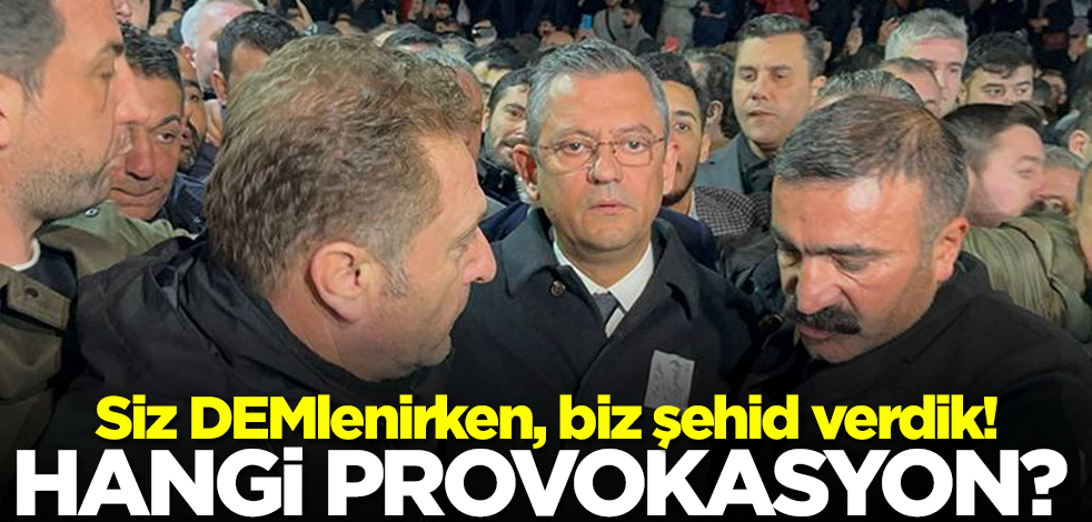 Siz DEMlenirken, biz şehid verdik! Hangisi provokasyon?