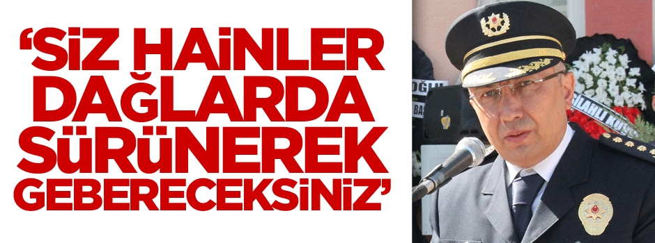 'Siz hainler dağlarda sürünerek gebereceksiniz'