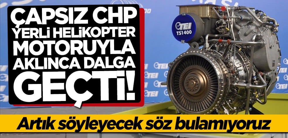 Siz iflah olmazsınız! CHP yerli helikopter motorunu da beğenmedi