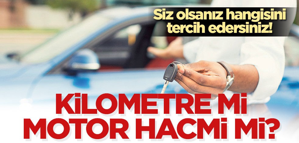 Siz olsanız hangisini tercih edersiniz? Kilometre mi motor hacmi mi?