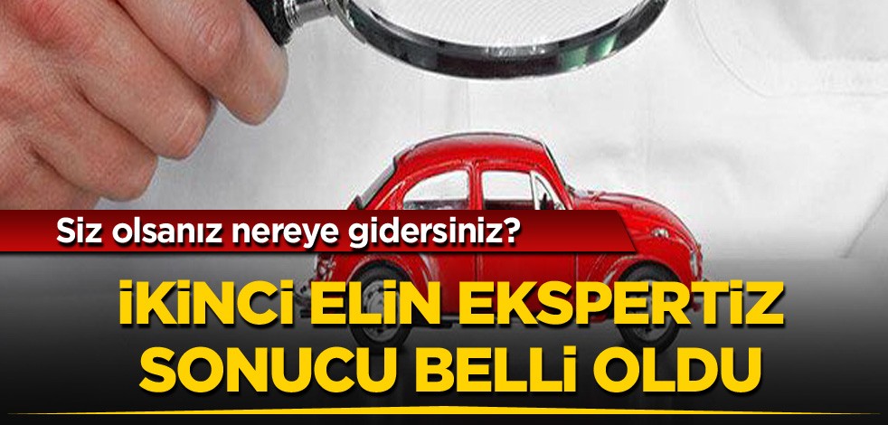 Siz olsanız nereye gidersiniz? İkinci elin "ekspertiz" sonucu belli oldu