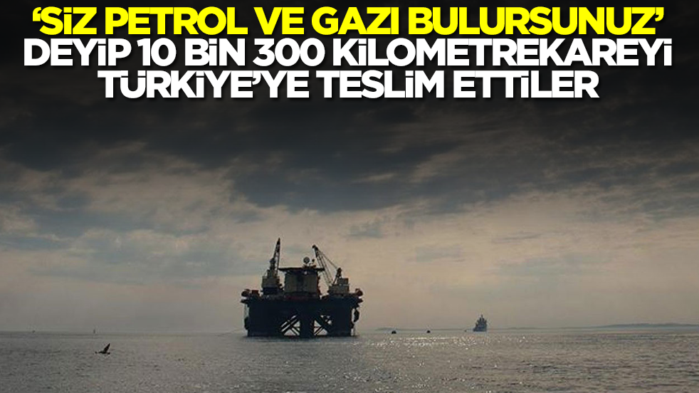 'Siz petrol ve doğalgazı bulursunuz' deyip 10 bin 300 kilometrekareyi Türkiye'ye teslim ettiler