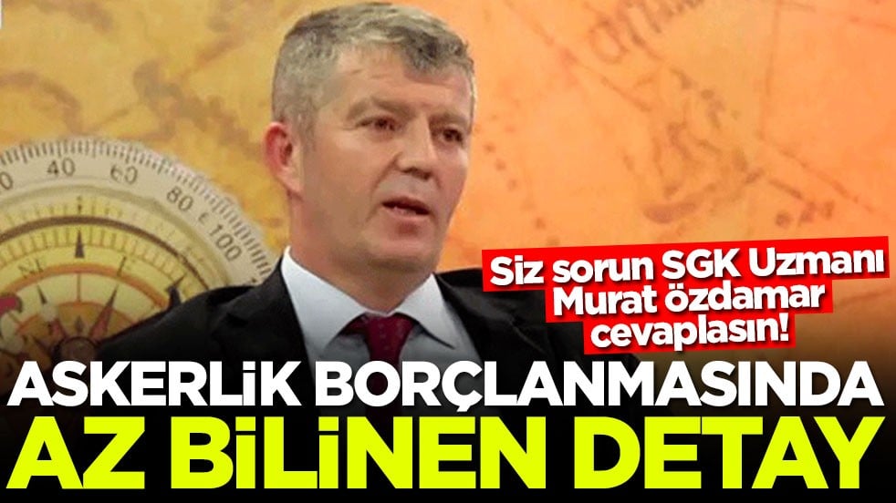 Siz sorun SGK Uzmanı Murat Özdamar cevaplasın! Askerlik borçlanmasında az bilinen detay