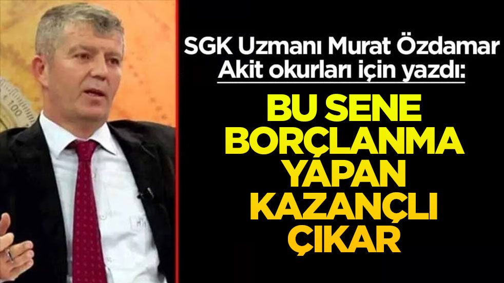 Siz sorun SGK Uzmanı Murat Özdamar cevaplasın! Bu sene borçlanma yapan kazançlı çıkar