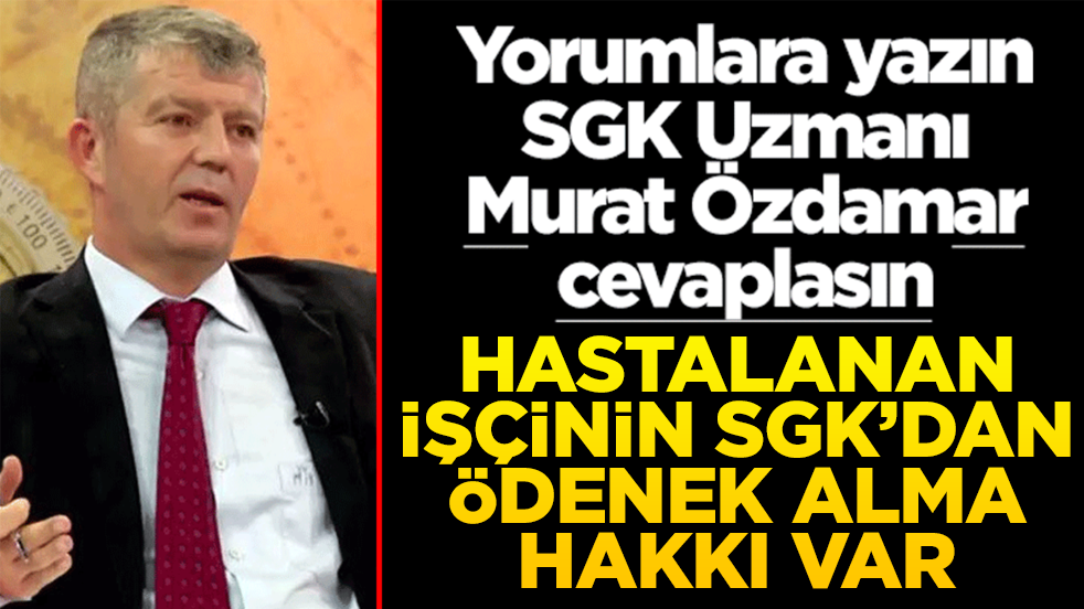 Siz sorun SGK Uzmanı Murat Özdamar cevaplasın! Hastalanan işçinin SGK’dan ödenek alma hakkı var