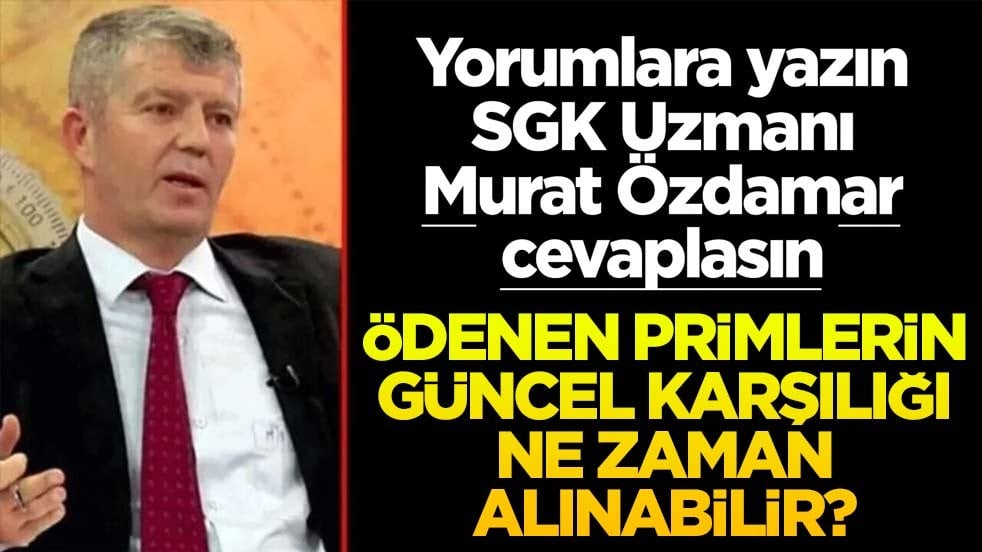 Siz sorun SGK Uzmanı Murat Özdamar cevaplasın! Ödenen primlerin güncel karşılığı ne zaman alınabilir?
