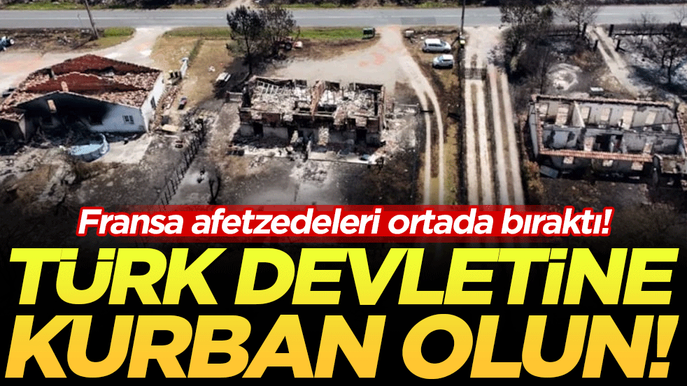 Siz Türk devletine kurban olun: Fransa afetzedeleri ortada bıraktı!