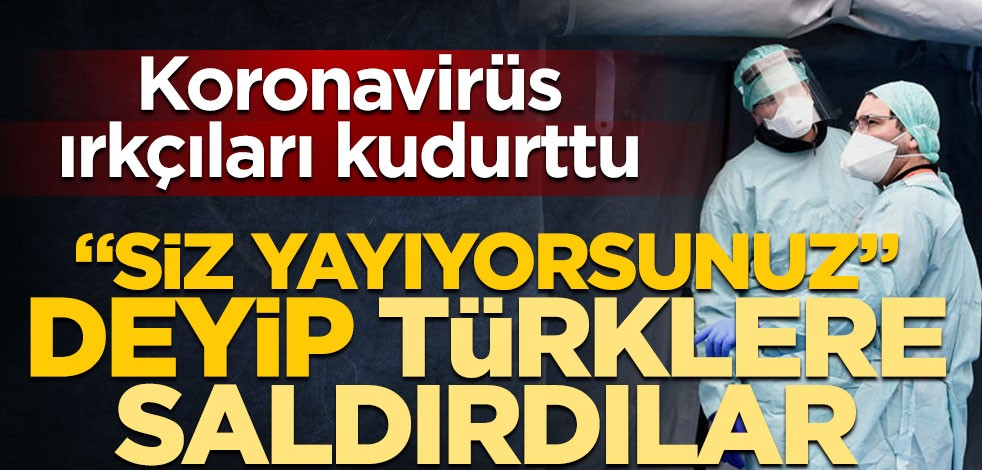 "Siz yayıyorsunuz" deyip Türklere saldırdılar! Koronavirüs, ırkçıları kudurttu