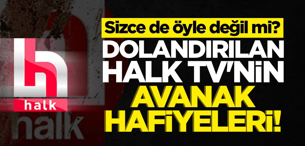 Sizce de öyle değil mi? Dolandırılan Halk TV’nin avanak hafiyeleri!
