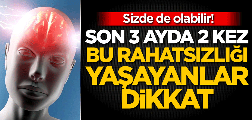 Sizde de olabilir! Son 3 ayda 2 kez bu rahatsızlığı yaşayanlar dikkat