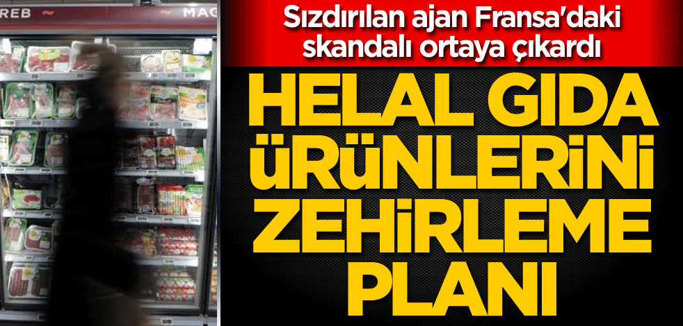 Sızdırılan ajan Fransa'daki skandalı ortaya çıkardı! Helal gıda ürünlerini zehirleme planı