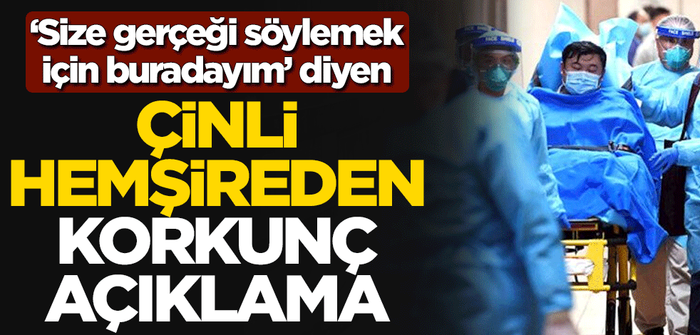 "Size gerçeği söylemek için buradayım" diyen Çinli hemşireden korkunç açıklama