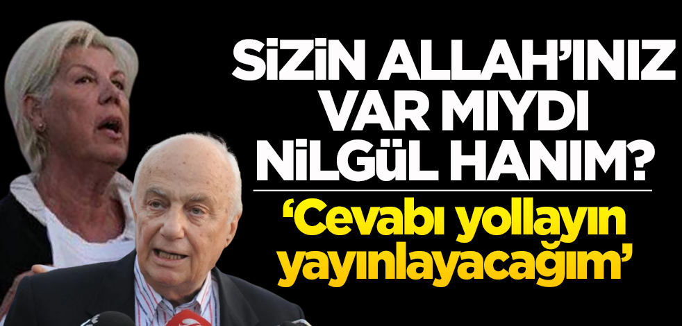 Sizin Allah’ınız var mıydı Nilgül hanım? ‘Cevabı yollayın yayınlayacağım’