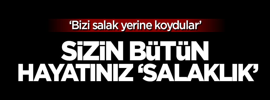 Sizin bütün hayatınız 'salaklık'