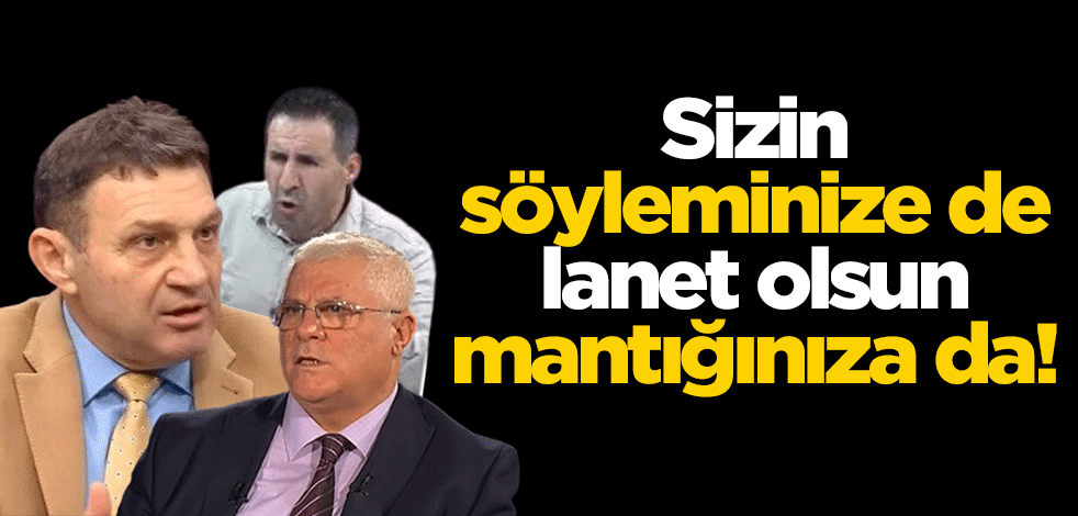 Sizin söyleminize de lanet olsun, mantığınıza da!
