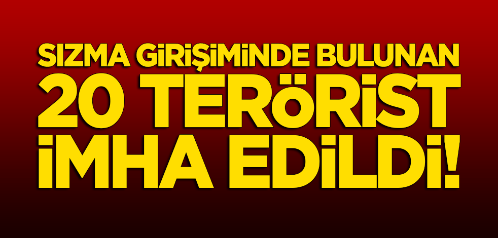 Sızma girişiminde bulunan 20 terörist imha edildi!