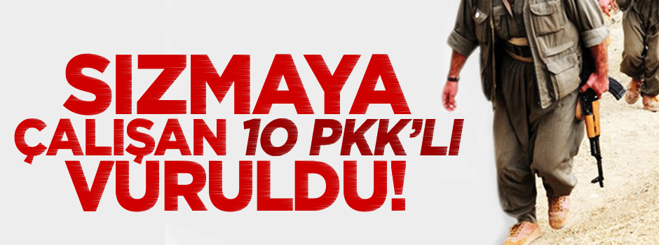 Sızmaya çalışan 10 terörist öldürüldü!