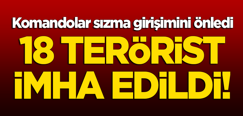 Sızmaya çalışan 18 terörist imha edildi!