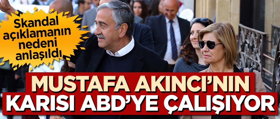 Skandal açıklamaların nedeni anlaşıldı! Mustafa Akıncı’nın karısı ABD’ye çalışıyor