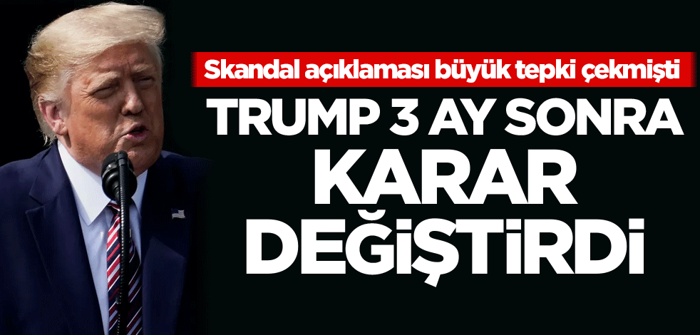 Skandal açıklaması büyük tepki çekmişti! Trump 3 ay sonra karar değiştirdi