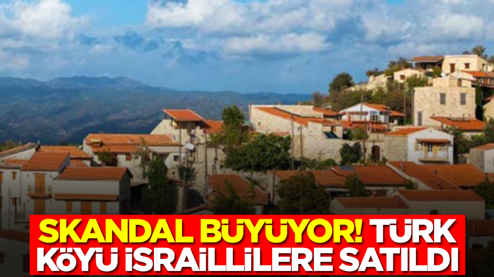 Skandal büyüyor:Türk köyü İsraillilere satıldı