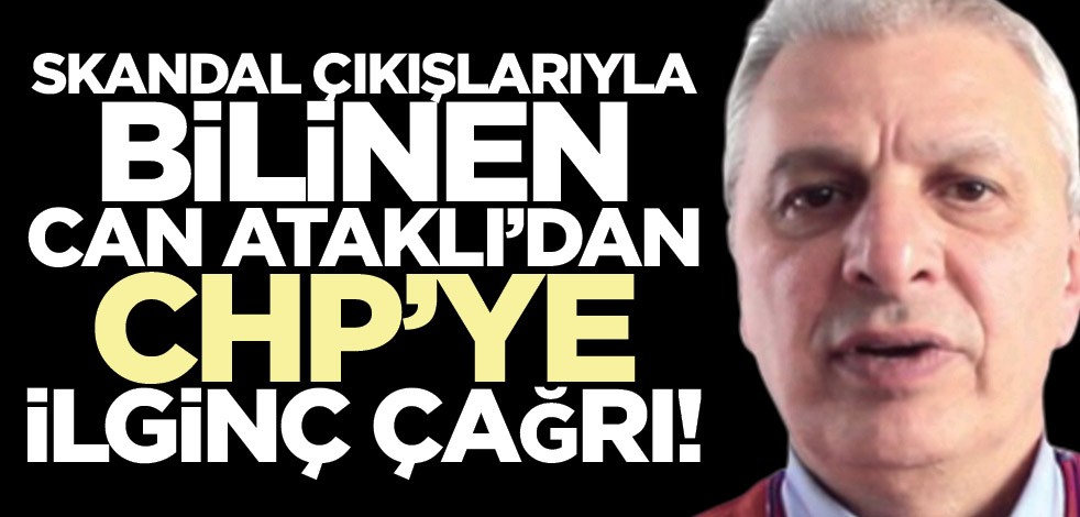 Skandal çıkışlarıyla bilinen Can Ataklı’dan CHP’ye ilginç çağrı!