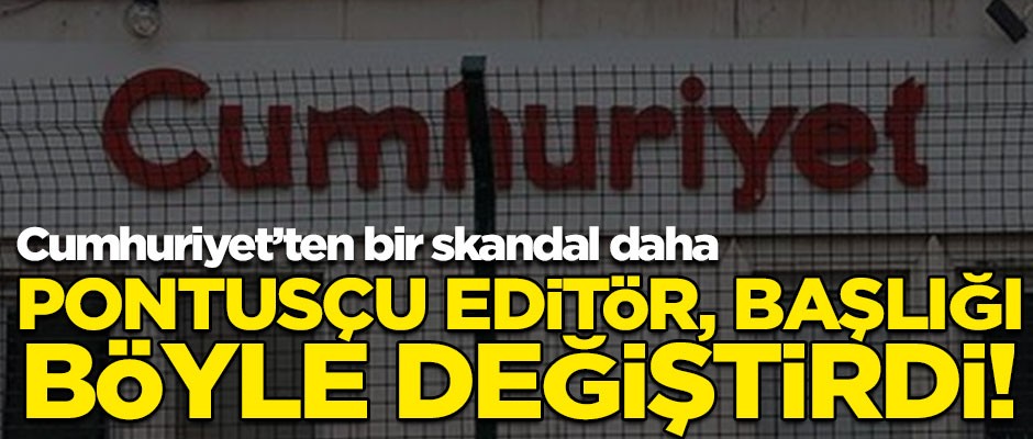 Skandal! Cumhuriyet'in Pontusçu editörü, başlığı böyle değiştirdi