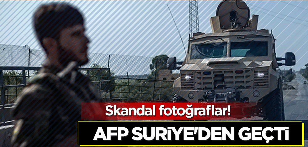 Skandal fotoğraflar! AFP Suriye'den geçti