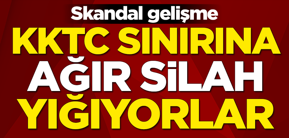 Skandal gelişme! KKTC sınırına ağır silah yığıyorlar