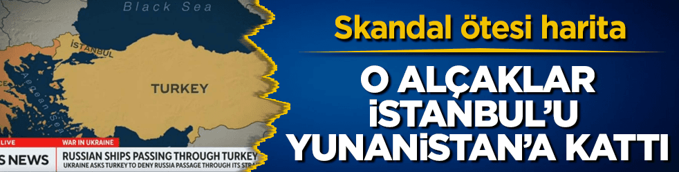 Skandal harita! İstanbul'u Yunanistan'a kattılar