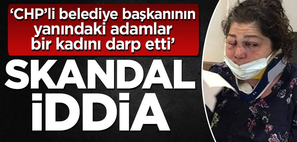Skandal iddia: CHP’li belediye başkanının yanındaki adamlar bir kadını darp etti