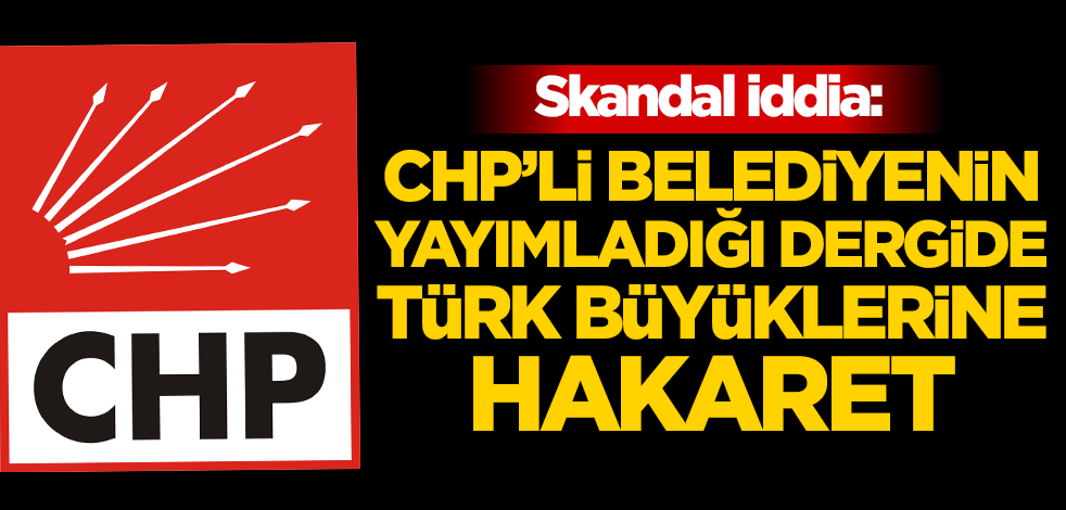 Skandal iddia: CHP'li belediyenin yayımladığı dergide Türk büyüklerine hakaret