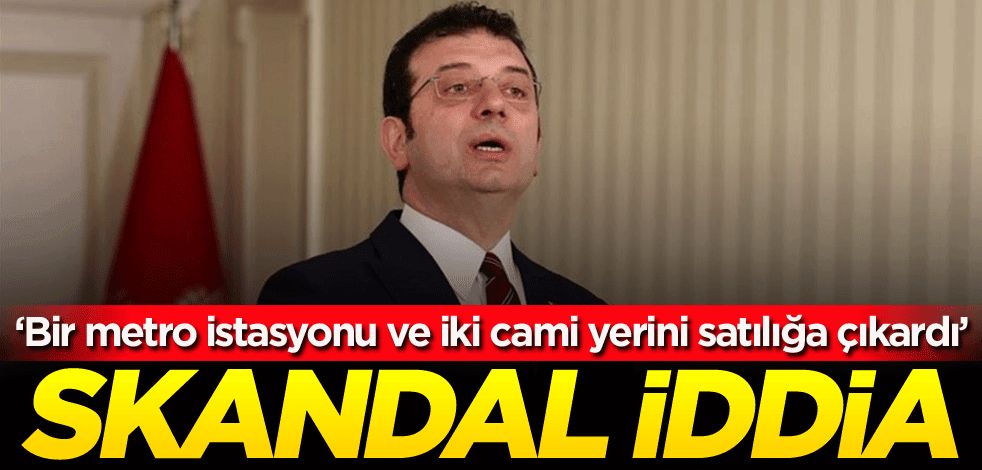 Skandal iddia: CHP'li İBB bir metro istasyonu ve iki cami yerini satılığa çıkardı