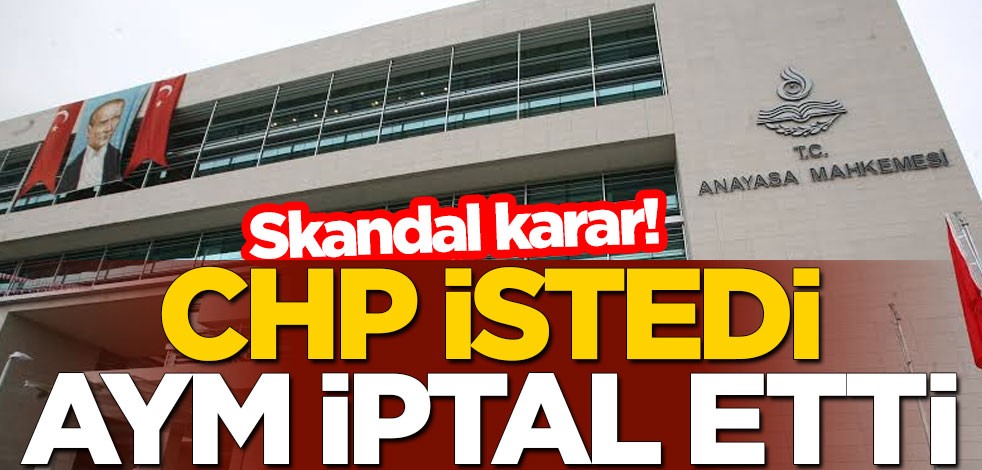 Skandal karar! CHP istedi, AYM iptal etti