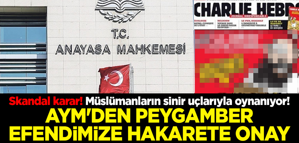 Skandal karar! Müslümanların sinir uçlarıyla oynanıyor! AYM'den peygamber efendimize hakarete onay