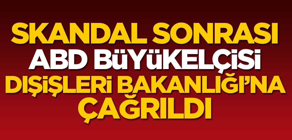 Skandal karar sonrası ABD Büyükelçisi Dışişleri Bakanlığı'na çağrıldı