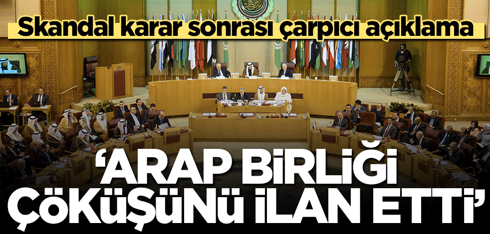 Skandal karar sonrası çarpıcı açıklama: Arap Birliği çöküşünü ilan etti