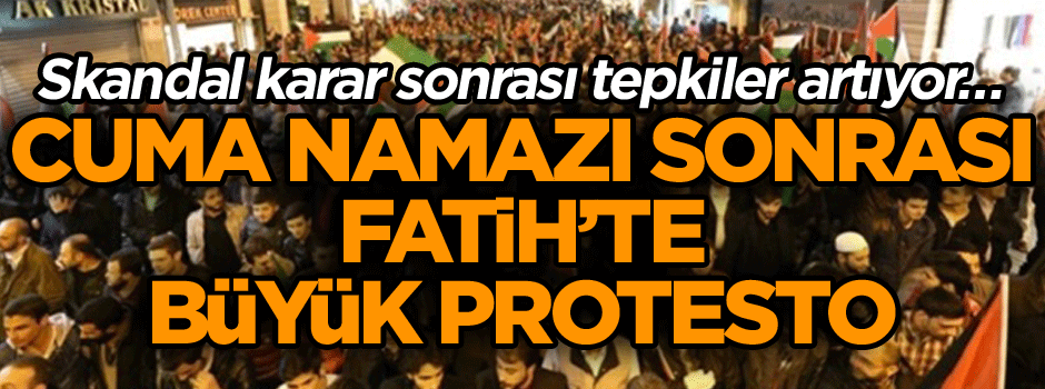 Skandal karar sonrası tepkiler artıyor… Cuma namazı sonrası Fatih’te büyük protesto
