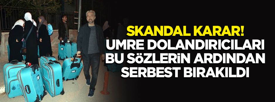 Skandal karar: Umre dolandırıcıları serbest bırakıldı!